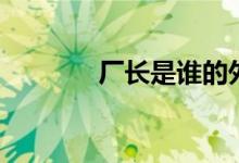 厂长是谁的外号（厂长是谁）