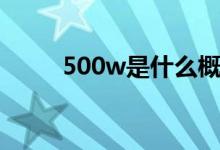 500w是什么概念（500w是什么）