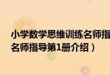 小学数学思维训练名师指导第1册（关于小学数学思维训练名师指导第1册介绍）