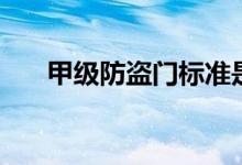 甲级防盗门标准是什么（甲级防盗门）