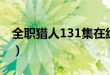 全职猎人131集在线观看樱花（全职猎人131）