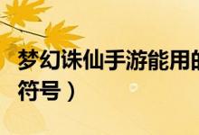 梦幻诛仙手游能用的符号（梦幻诛仙可以用的符号）