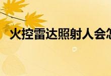 火控雷达照射人会怎么样（火控雷达照射）