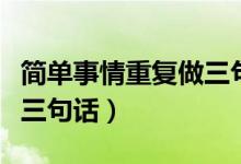 简单事情重复做三句话出处（简单事情重复做三句话）