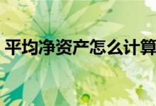 平均净资产怎么计算（平均净资产计算公式）