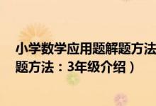小学数学应用题解题方法：3年级（关于小学数学应用题解题方法：3年级介绍）