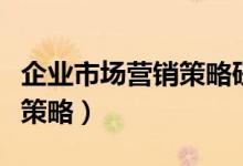 企业市场营销策略研究论文（什么是市场营销策略）