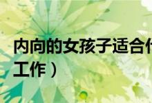 内向的女孩子适合什么工作（女孩子适合什么工作）