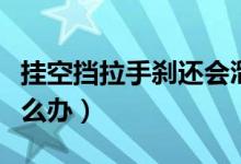 挂空挡拉手刹还会溜车吗（手刹拉了还溜车怎么办）
