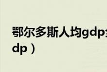 鄂尔多斯人均gdp全国第一（鄂尔多斯人均gdp）
