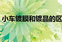 小车镀膜和镀晶的区别（镀膜和镀晶的区别）