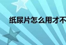 纸尿片怎么用才不漏尿（纸尿片怎么用）