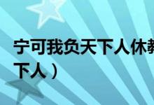宁可我负天下人休教天下人负我（宁可我负天下人）