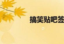 搞笑贴吧签名（搞笑贴吧）
