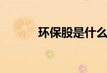 环保股是什么（环保股有哪些）