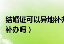 结婚证可以异地补办吗上海(结婚证可以异地补办吗)