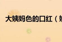 大姨妈色的口红（姨妈红口红是什么颜色）