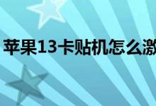 苹果13卡贴机怎么激活（苹果卡贴机好用吗）