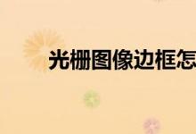 光栅图像边框怎么去掉（光栅图像）