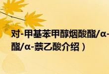 对-甲基苯甲醇烟酸酯/α-萘乙酸（关于对-甲基苯甲醇烟酸酯/α-萘乙酸介绍）