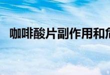 咖啡酸片副作用和危害（咖啡酸片副作用）
