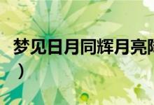 梦见日月同辉月亮降下又升起（梦见日月同辉）
