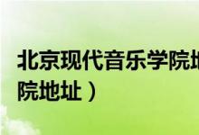 北京现代音乐学院地址详细（北京现代音乐学院地址）