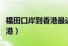福田口岸到香港最近的购物点（福田口岸到香港）