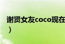 谢贤女友coco现在情况（谢贤女友coco简介）