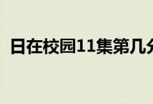 日在校园11集第几分最污染（日在校园12）