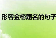 形容金榜题名的句子（形容金榜题名的诗句）
