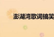 澎湖湾歌词搞笑改编（澎湖湾歌词）