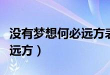 没有梦想何必远方表达的意思（没有梦想何必远方）