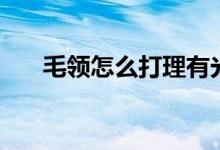 毛领怎么打理有光泽（毛领怎么打理）