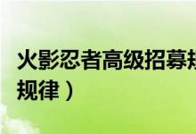 火影忍者高级招募规律表（火影忍者高级招募规律）