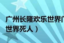 广州长隆欢乐世界门票多少钱（广州长隆欢乐世界死人）