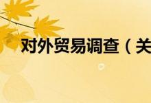 对外贸易调查（关于对外贸易调查介绍）
