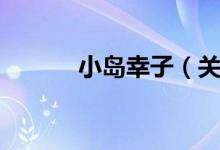 小岛幸子（关于小岛幸子介绍）