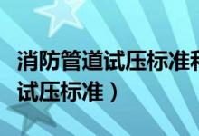 消防管道试压标准和时间要求规范（消防管道试压标准）