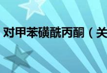 对甲苯磺酰丙酮（关于对甲苯磺酰丙酮介绍）
