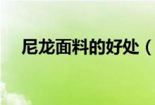 尼龙面料的好处（尼龙面料的衣服好吗）