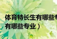 体育特长生有哪些专业可以报考（体育特长生有哪些专业）