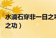水滴石穿非一日之功的意思（水滴石穿非一日之功）
