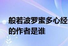 般若波罗蜜多心经译文注解,般若波罗蜜心经的作者是谁