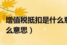 增值税抵扣是什么意思通俗（增值税抵扣是什么意思）