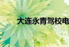 大连永青驾校电话（大连永青驾校）