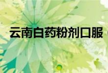 云南白药粉剂口服（云南白药粉口服用量）