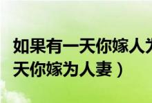 如果有一天你嫁人为妻是什么电影（如果有一天你嫁为人妻）