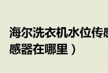 海尔洗衣机水位传感器在哪里（洗衣机水位传感器在哪里）
