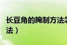 长豆角的腌制方法怎么腌制（长豆角的腌制方法）